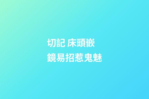 切記 床頭嵌鏡易招惹鬼魅